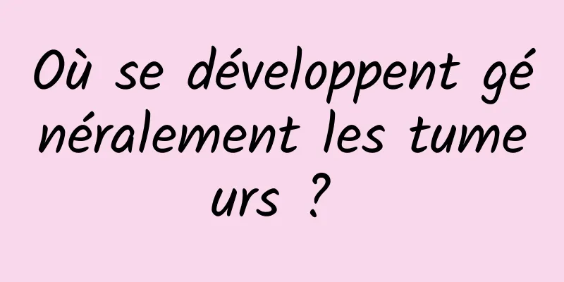 Où se développent généralement les tumeurs ? 