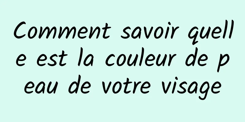 Comment savoir quelle est la couleur de peau de votre visage