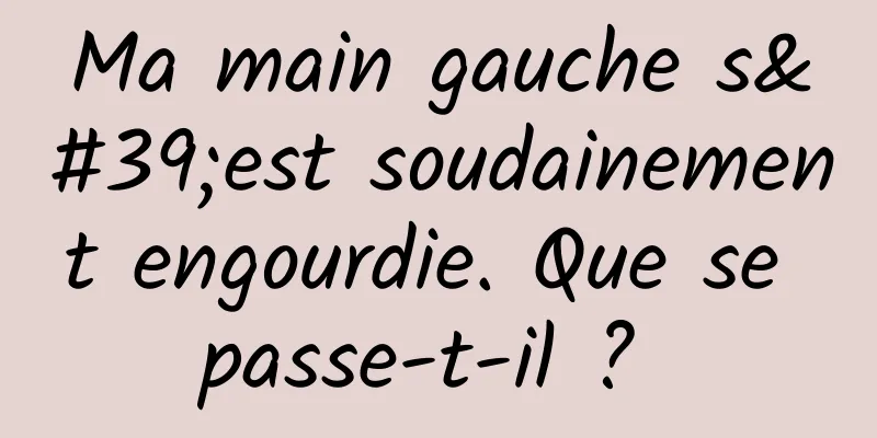 Ma main gauche s'est soudainement engourdie. Que se passe-t-il ? 