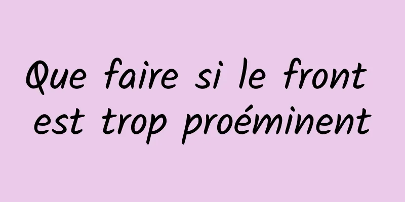 Que faire si le front est trop proéminent