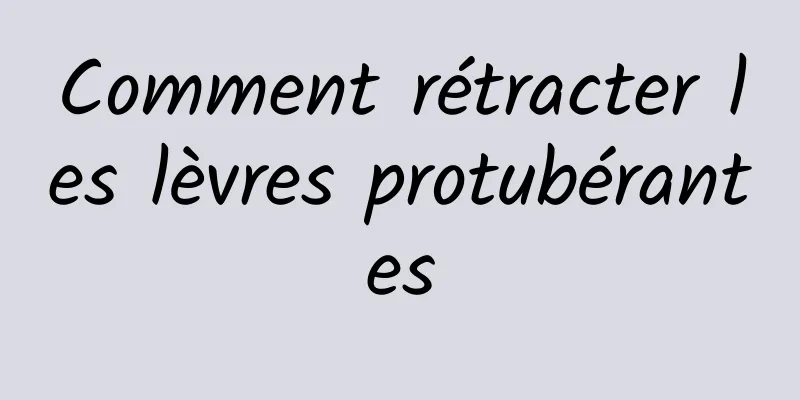 Comment rétracter les lèvres protubérantes