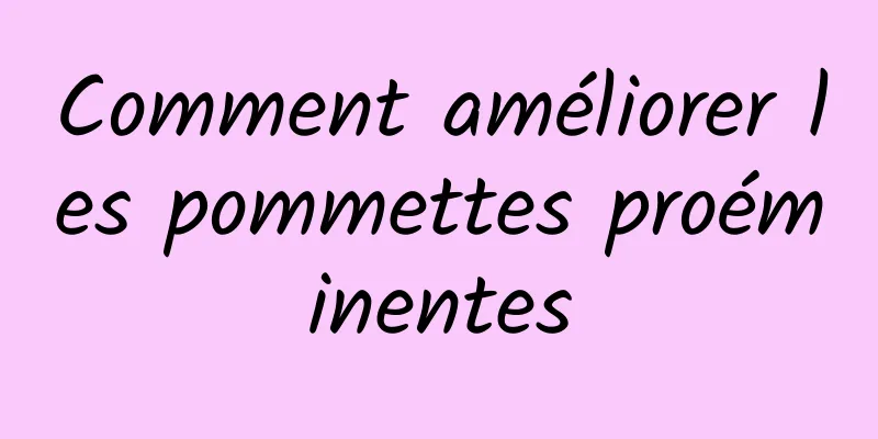 Comment améliorer les pommettes proéminentes