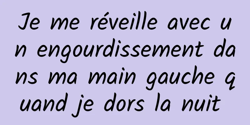 Je me réveille avec un engourdissement dans ma main gauche quand je dors la nuit 