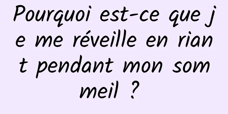 Pourquoi est-ce que je me réveille en riant pendant mon sommeil ? 