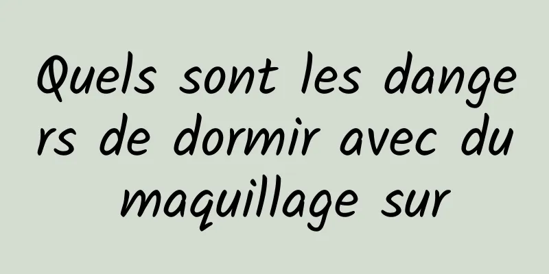 Quels sont les dangers de dormir avec du maquillage sur