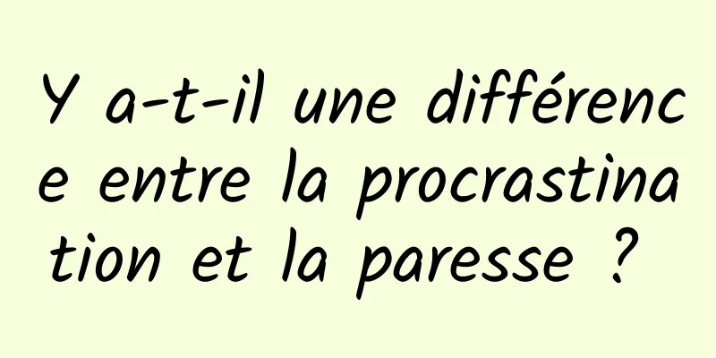 Y a-t-il une différence entre la procrastination et la paresse ? 