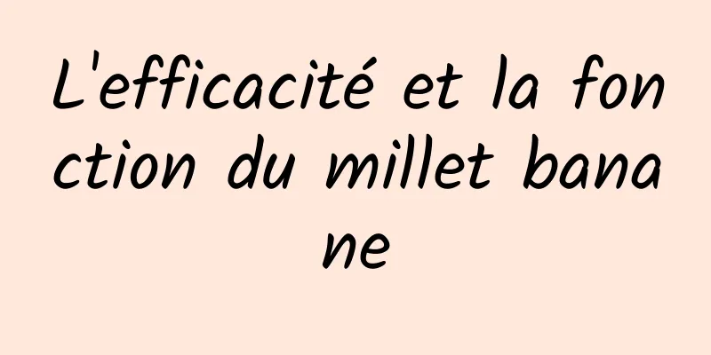 L'efficacité et la fonction du millet banane