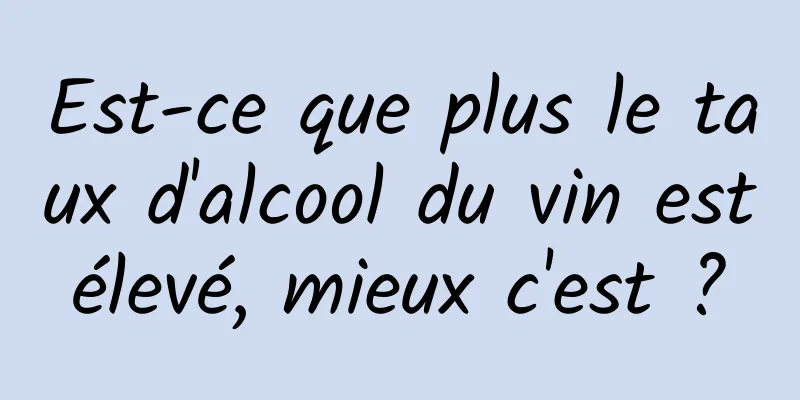 Est-ce que plus le taux d'alcool du vin est élevé, mieux c'est ? 