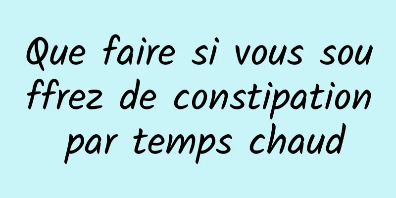 Que faire si vous souffrez de constipation par temps chaud