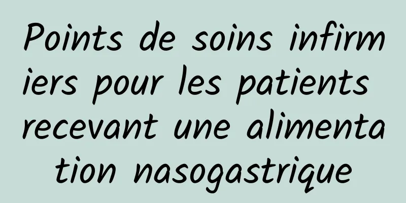 Points de soins infirmiers pour les patients recevant une alimentation nasogastrique