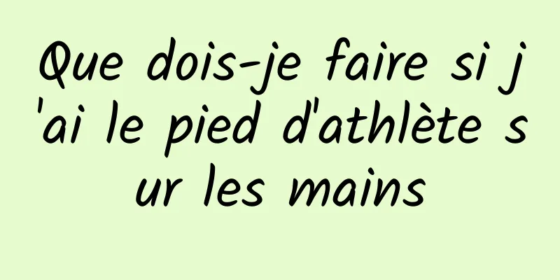 Que dois-je faire si j'ai le pied d'athlète sur les mains