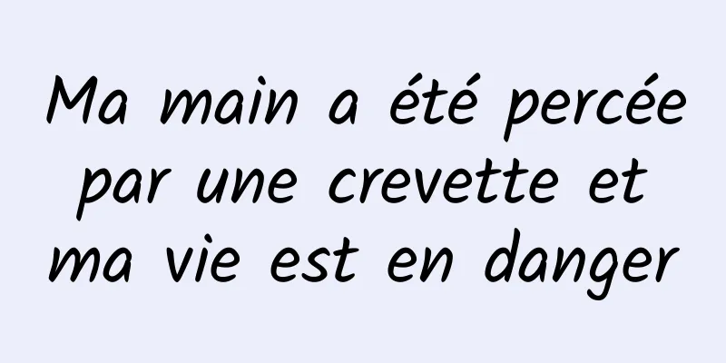 Ma main a été percée par une crevette et ma vie est en danger