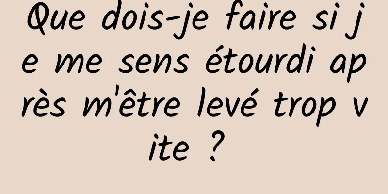 Que dois-je faire si je me sens étourdi après m'être levé trop vite ? 