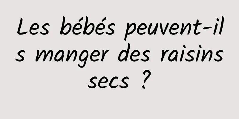 Les bébés peuvent-ils manger des raisins secs ? 