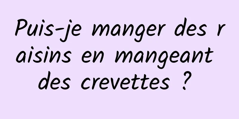 Puis-je manger des raisins en mangeant des crevettes ? 