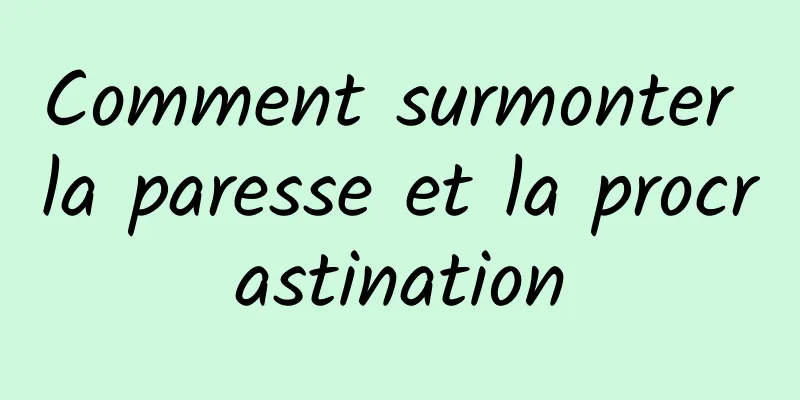 Comment surmonter la paresse et la procrastination