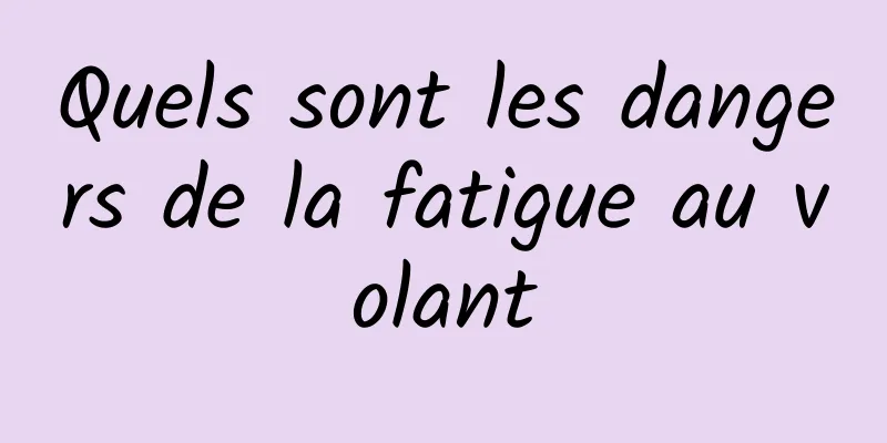 Quels sont les dangers de la fatigue au volant