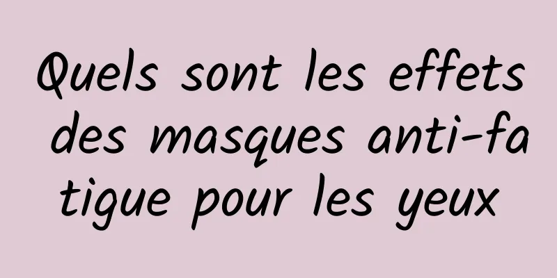 Quels sont les effets des masques anti-fatigue pour les yeux