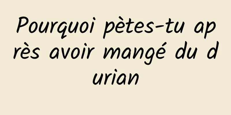 Pourquoi pètes-tu après avoir mangé du durian