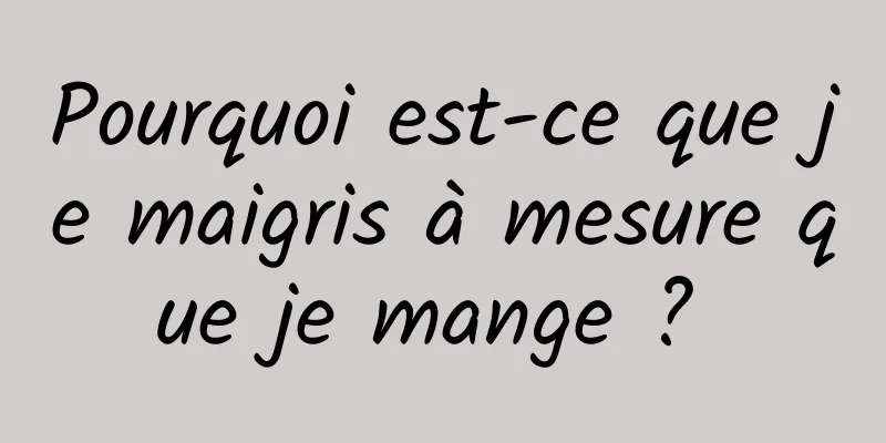 Pourquoi est-ce que je maigris à mesure que je mange ? 