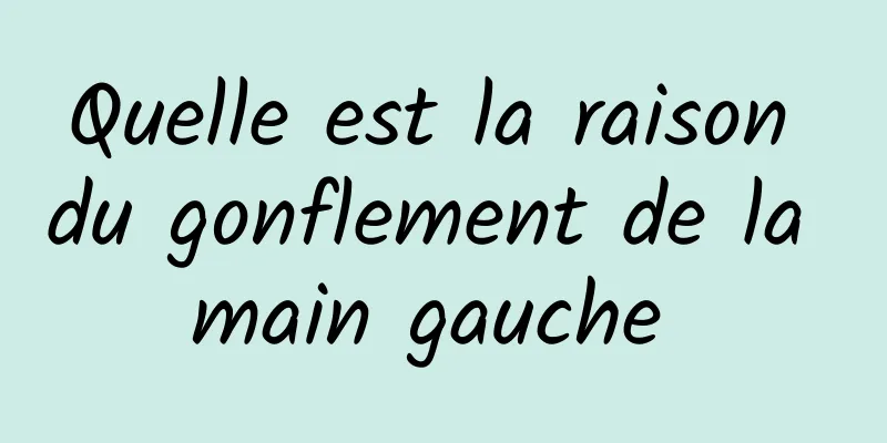 Quelle est la raison du gonflement de la main gauche 