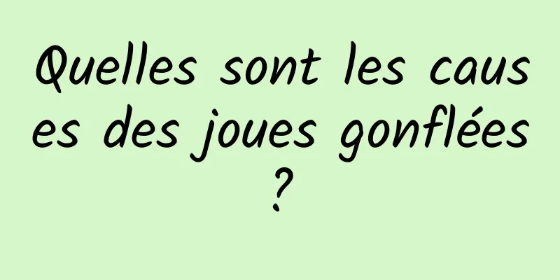 Quelles sont les causes des joues gonflées ? 