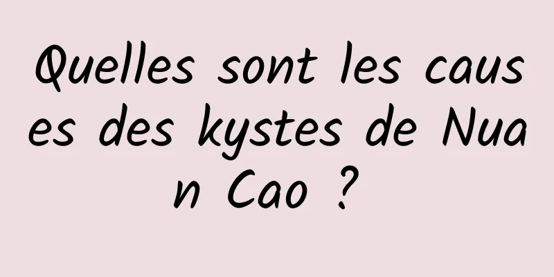 Quelles sont les causes des kystes de Nuan Cao ? 