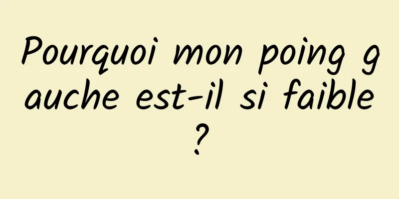 Pourquoi mon poing gauche est-il si faible ? 