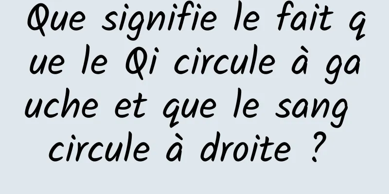 Que signifie le fait que le Qi circule à gauche et que le sang circule à droite ? 