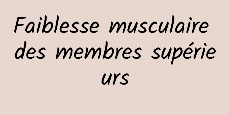 Faiblesse musculaire des membres supérieurs