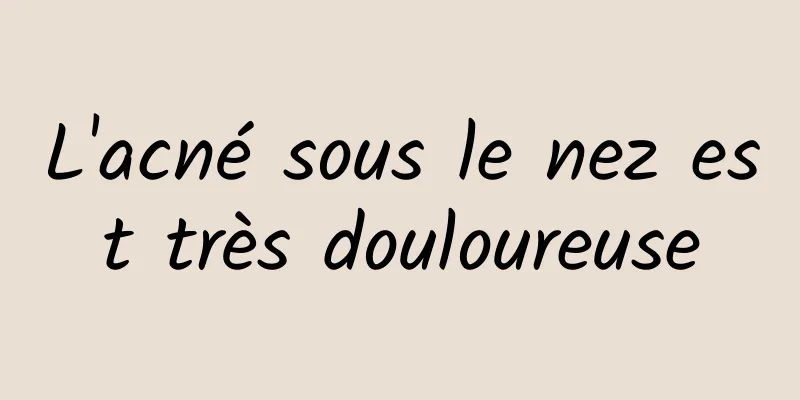 L'acné sous le nez est très douloureuse