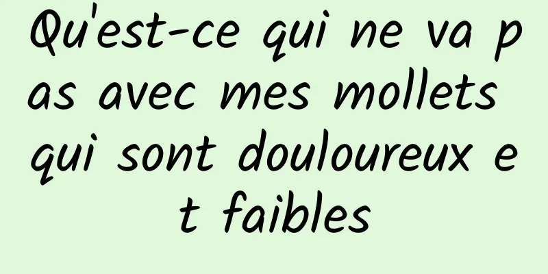 Qu'est-ce qui ne va pas avec mes mollets qui sont douloureux et faibles