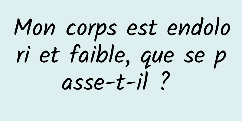 Mon corps est endolori et faible, que se passe-t-il ? 