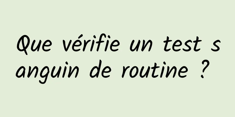 Que vérifie un test sanguin de routine ? 