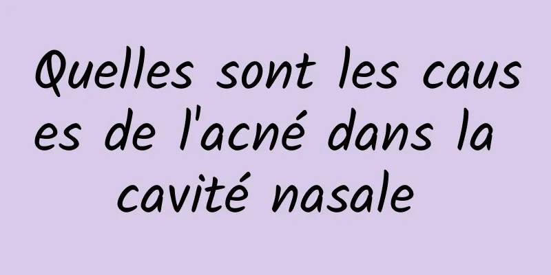 Quelles sont les causes de l'acné dans la cavité nasale 