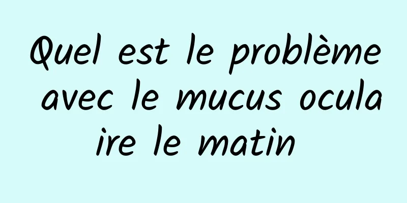 Quel est le problème avec le mucus oculaire le matin 