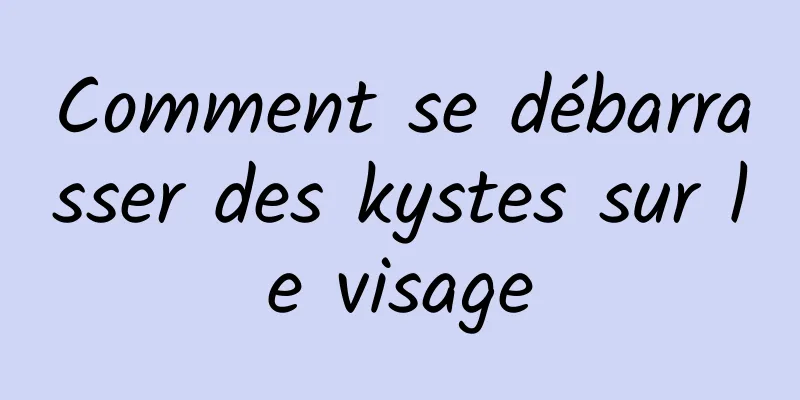 Comment se débarrasser des kystes sur le visage