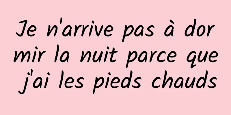 Je n'arrive pas à dormir la nuit parce que j'ai les pieds chauds