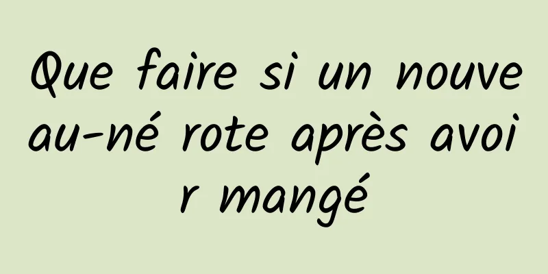 Que faire si un nouveau-né rote après avoir mangé