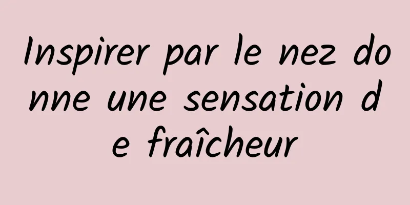 Inspirer par le nez donne une sensation de fraîcheur