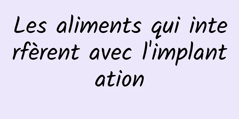 Les aliments qui interfèrent avec l'implantation