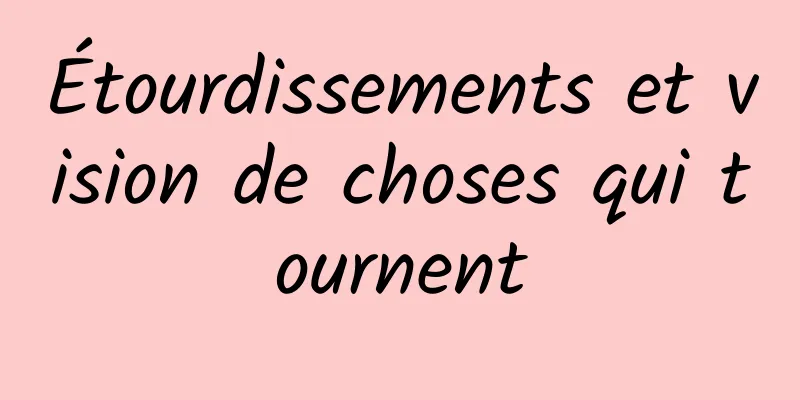 Étourdissements et vision de choses qui tournent