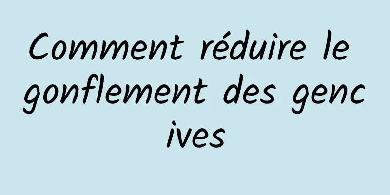 Comment réduire le gonflement des gencives