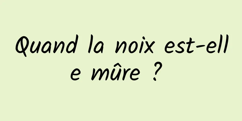 Quand la noix est-elle mûre ? 