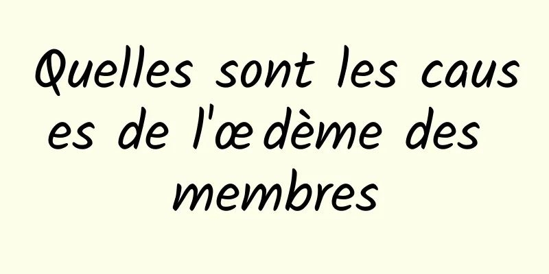 Quelles sont les causes de l'œdème des membres