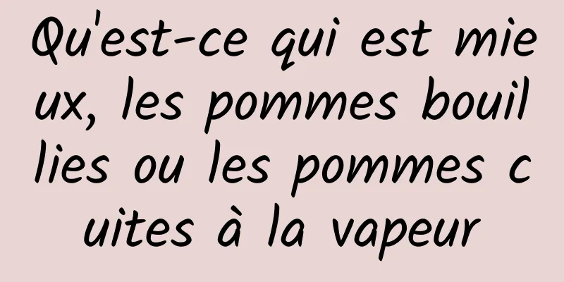 Qu'est-ce qui est mieux, les pommes bouillies ou les pommes cuites à la vapeur