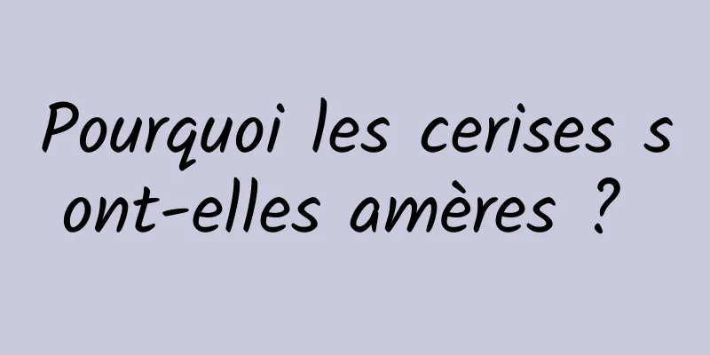 Pourquoi les cerises sont-elles amères ? 