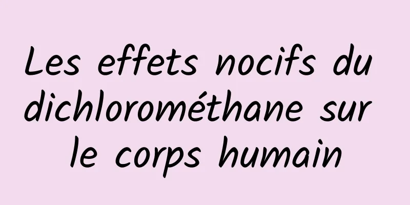 Les effets nocifs du dichlorométhane sur le corps humain