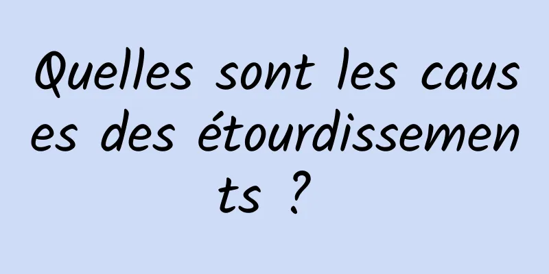 Quelles sont les causes des étourdissements ? 