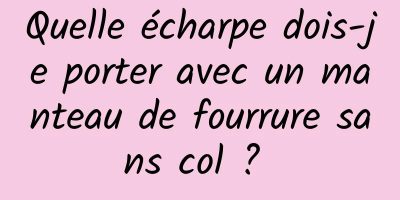 Quelle écharpe dois-je porter avec un manteau de fourrure sans col ? 